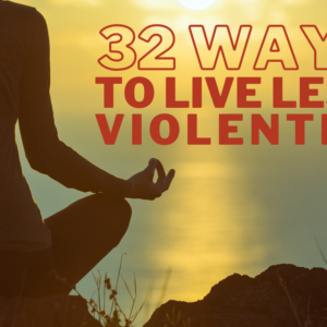 32 Ways to Live Less Violently